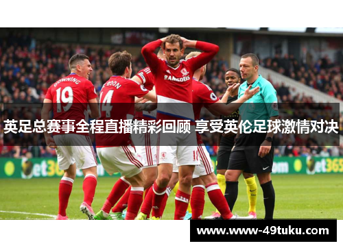 英足总赛事全程直播精彩回顾 享受英伦足球激情对决