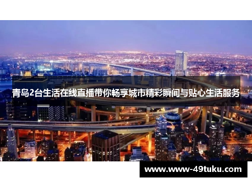 青岛2台生活在线直播带你畅享城市精彩瞬间与贴心生活服务